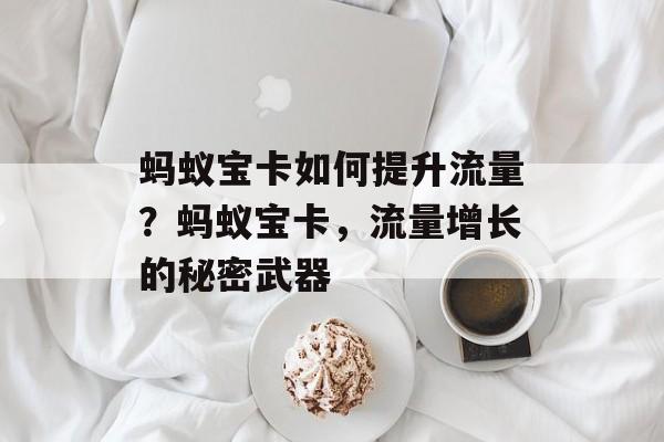 蚂蚁宝卡如何提升流量?蚂蚁宝卡,流量增长的秘密武器 蚂蚁宝卡如何提升流量?蚂蚁宝卡,流量增长的秘密武器