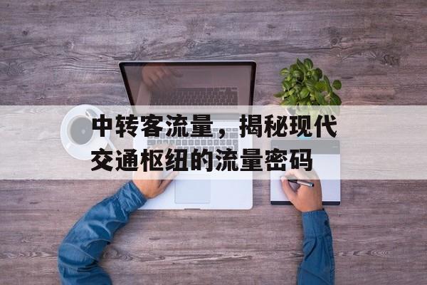 中转客流量,揭秘现代交通枢纽的流量密码 中转客流量,揭秘现代交通枢纽的流量密码