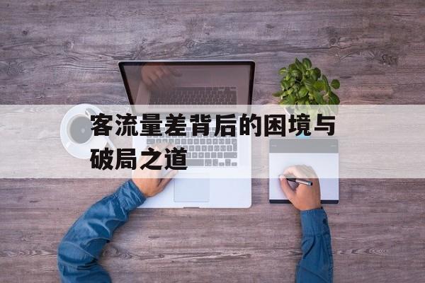 客流量差背后的困境与破局之道 客流量差背后的困境与破局之道