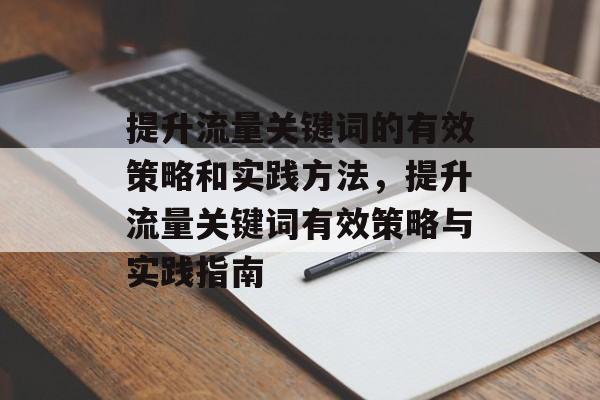 提升流量关键词的有效策略和实践方法,提升流量关键词有效策略与实践指南 提升流量关键词的有效策略和实践方法,提升流量关键词有效策略与实践指南