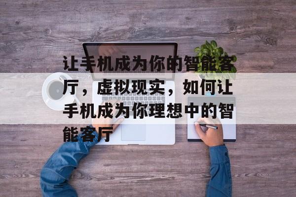 让手机成为你的智能客厅,虚拟现实,如何让手机成为你理想中的智能客厅 让手机成为你的智能客厅,虚拟现实,如何让手机成为你理想中的智能客厅