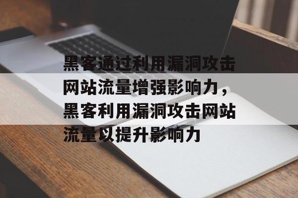 黑客通过利用漏洞攻击网站流量增强影响力,黑客利用漏洞攻击网站流量以提升影响力 黑客通过利用漏洞攻击网站流量增强影响力,黑客利用漏洞攻击网站流量以提升影响力