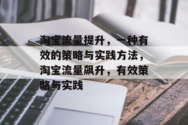 淘宝流量提升,一种有效的策略与实践方法,淘宝流量飙升,有效策略与实践 淘宝流量提升,一种有效的策略与实践方法,淘宝流量飙升,有效策略与实践