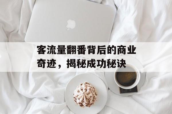 客流量翻番背后的商业奇迹,揭秘成功秘诀 客流量翻番背后的商业奇迹,揭秘成功秘诀