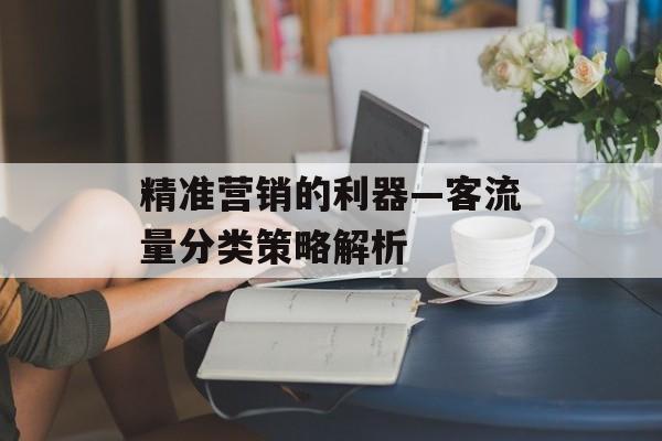 精准营销的利器—客流量分类策略解析 精准营销的利器—客流量分类策略解析