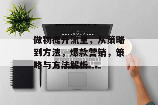 做物提升流量，从策略到方法，爆款营销，策略与方法解析
