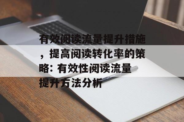 有效阅读流量提升措施,提高阅读转化率的策略: 有效性阅读流量提升方法分析 有效阅读流量提升措施,提高阅读转化率的策略: 有效性阅读流量提升方法分析