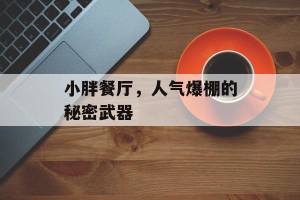 小胖餐厅,人气爆棚的秘密武器 小胖餐厅,人气爆棚的秘密武器