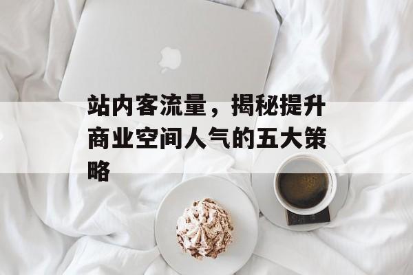 站内客流量，揭秘提升商业空间人气的五大策略