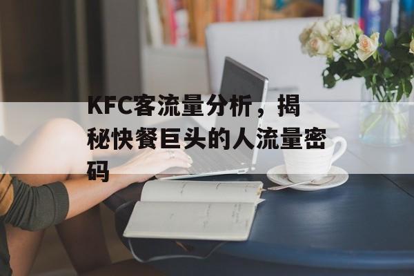 KFC客流量分析,揭秘快餐巨头的人流量密码 KFC客流量分析,揭秘快餐巨头的人流量密码
