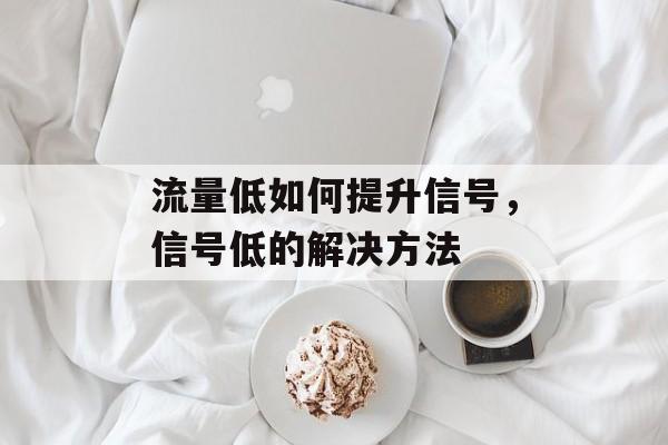 流量低如何提升信号,信号低的解决方法 流量低如何提升信号,信号低的解决方法