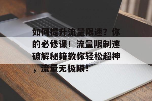 如何提升流量限速?你的必修课!流量限制速破解秘籍教你轻松超神,流量无极限! 如何提升流量限速?你的必修课!流量限制速破解秘籍教你轻松超神,流量无极限!