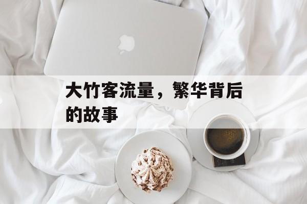大竹客流量,繁华背后的故事 大竹客流量,繁华背后的故事