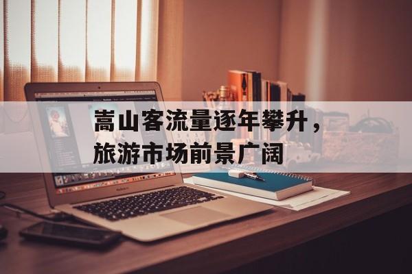 嵩山客流量逐年攀升，旅游市场前景广阔