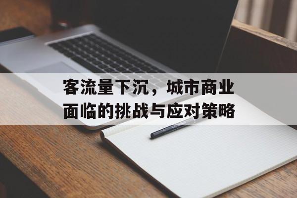 客流量下沉,城市商业面临的挑战与应对策略 客流量下沉,城市商业面临的挑战与应对策略