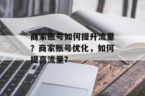 商家账号如何提升流量？商家账号优化，如何提高流量?