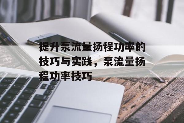 提升泵流量扬程功率的技巧与实践,泵流量扬程功率技巧 提升泵流量扬程功率的技巧与实践,泵流量扬程功率技巧