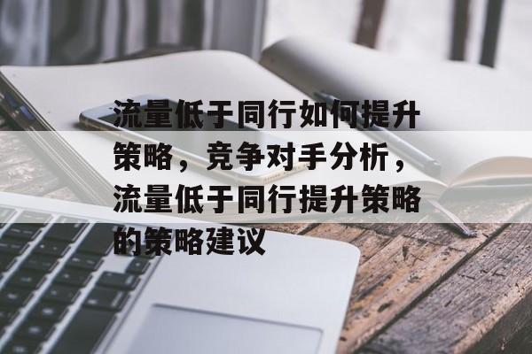 流量低于同行如何提升策略，竞争对手分析，流量低于同行提升策略的策略建议