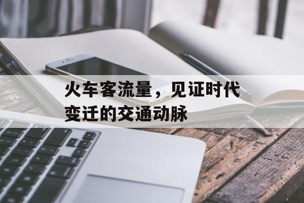 火车客流量，见证时代变迁的交通动脉