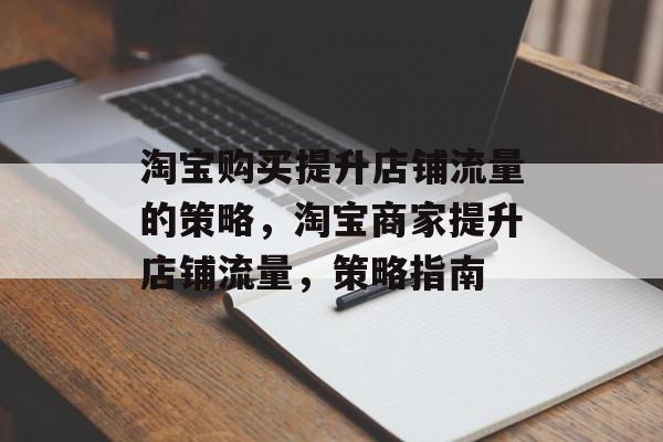 淘宝购买提升店铺流量的策略，淘宝商家提升店铺流量，策略指南