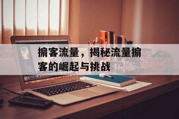 掮客流量,揭秘流量掮客的崛起与挑战 掮客流量,揭秘流量掮客的崛起与挑战