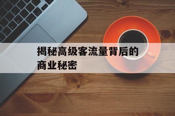 揭秘高级客流量背后的商业秘密