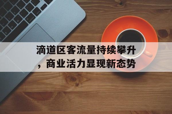 滴道区客流量持续攀升，商业活力显现新态势