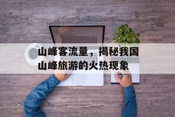 山峰客流量，揭秘我国山峰旅游的火热现象
