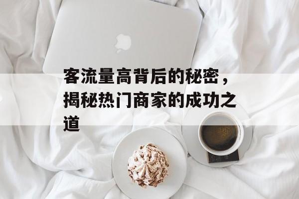 客流量高背后的秘密，揭秘热门商家的成功之道