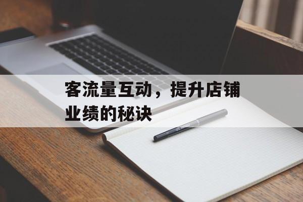 客流量互动,提升店铺业绩的秘诀 客流量互动,提升店铺业绩的秘诀