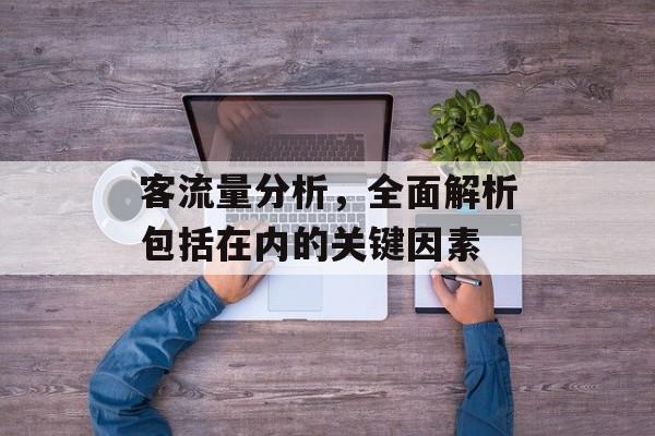 客流量分析,全面解析包括在内的关键因素 客流量分析,全面解析包括在内的关键因素