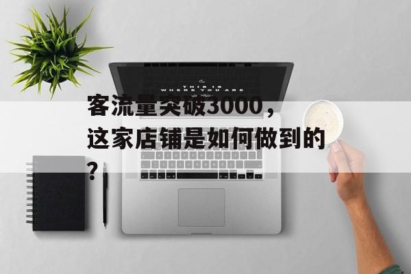 客流量突破3000，这家店铺是如何做到的？