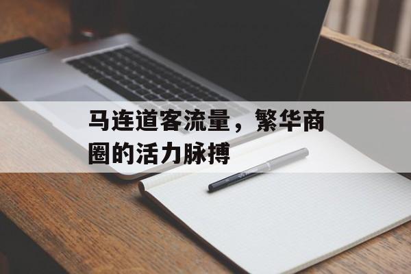 马连道客流量,繁华商圈的活力脉搏 马连道客流量,繁华商圈的活力脉搏