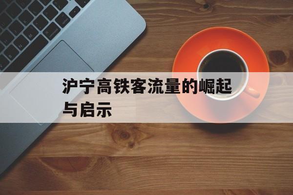 沪宁高铁客流量的崛起与启示