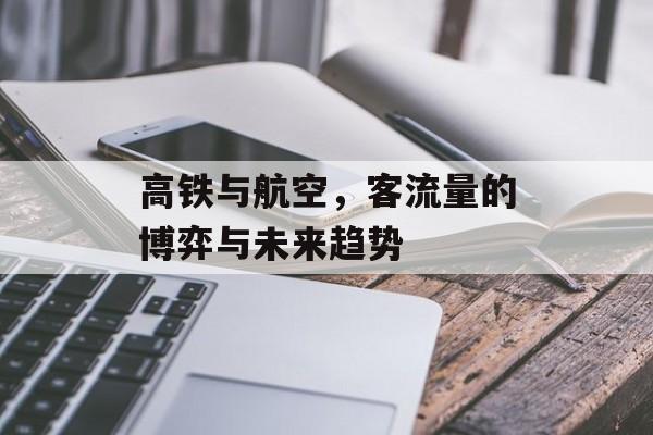 高铁与航空,客流量的博弈与未来趋势 高铁与航空,客流量的博弈与未来趋势