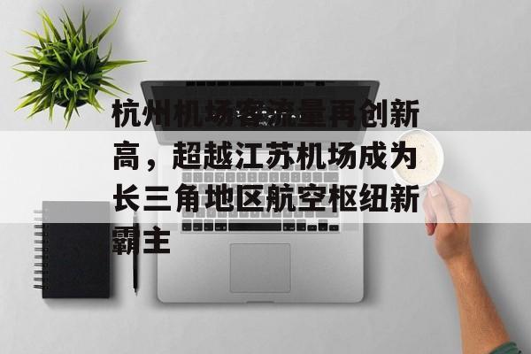 杭州机场客流量再创新高，超越江苏机场成为长三角地区航空枢纽新霸主