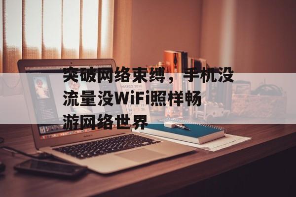 突破网络束缚,手机没流量没WiFi照样畅游网络世界 突破网络束缚,手机没流量没WiFi照样畅游网络世界
