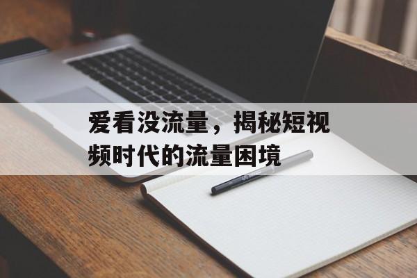 爱看没流量,揭秘短视频时代的流量困境 爱看没流量,揭秘短视频时代的流量困境