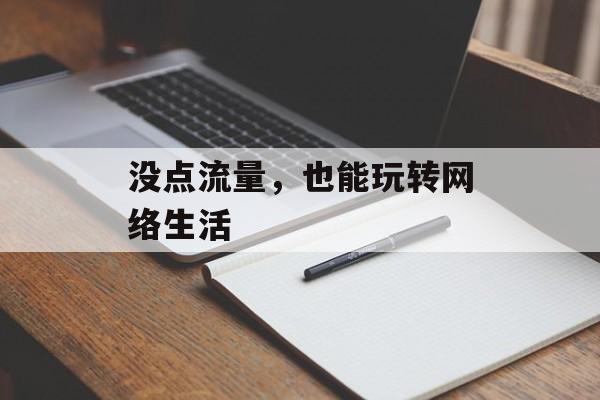 没点流量,也能玩转网络生活 没点流量,也能玩转网络生活