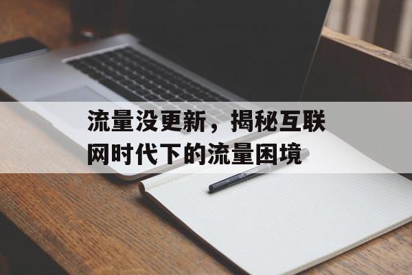 流量没更新,揭秘互联网时代下的流量困境 流量没更新,揭秘互联网时代下的流量困境
