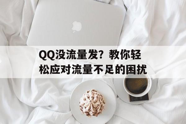 QQ没流量发?教你轻松应对流量不足的困扰 QQ没流量发?教你轻松应对流量不足的困扰