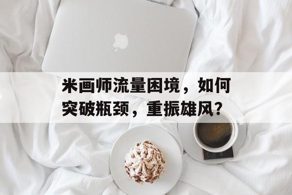 米画师流量困境，如何突破瓶颈，重振雄风？