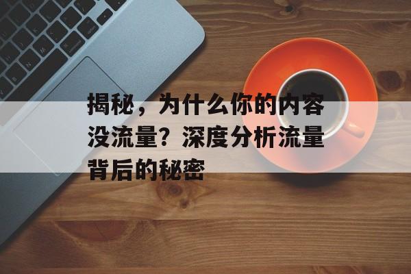 揭秘，为什么你的内容没流量？深度分析流量背后的秘密