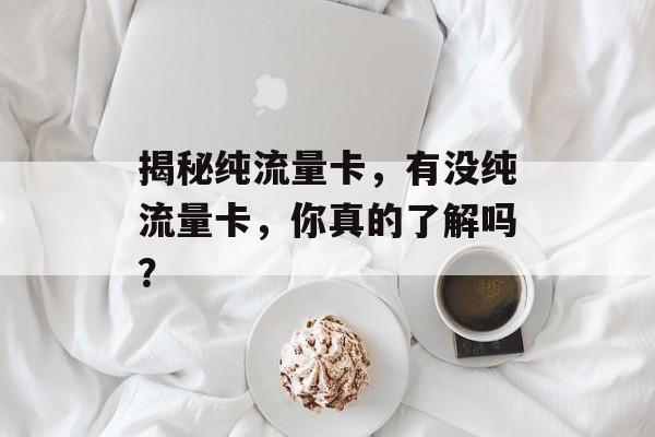 揭秘纯流量卡，有没纯流量卡，你真的了解吗？