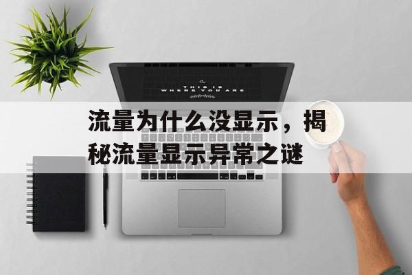 流量为什么没显示,揭秘流量显示异常之谜 流量为什么没显示,揭秘流量显示异常之谜