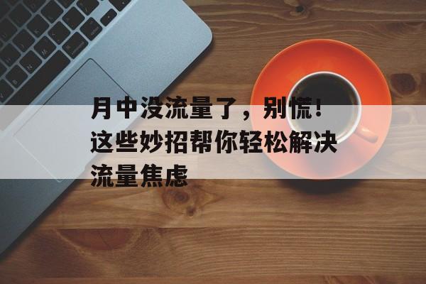月中没流量了,别慌!这些妙招帮你轻松解决流量焦虑 月中没流量了,别慌!这些妙招帮你轻松解决流量焦虑