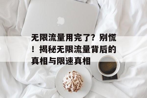 无限流量用完了？别慌！揭秘无限流量背后的真相与限速真相