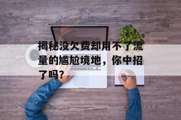 揭秘没欠费却用不了流量的尴尬境地，你中招了吗？