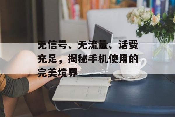 无信号、无流量、话费充足，揭秘手机使用的完美境界