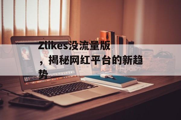 Zlikes没流量版，揭秘网红平台的新趋势